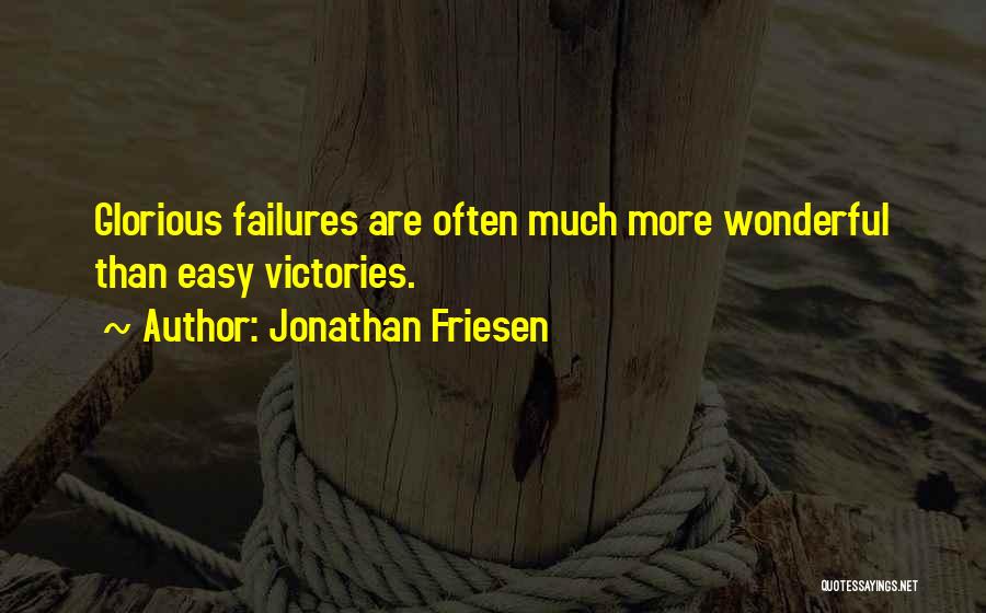 Jonathan Friesen Quotes: Glorious Failures Are Often Much More Wonderful Than Easy Victories.