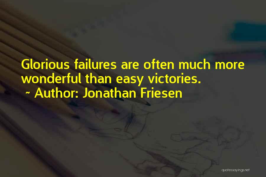 Jonathan Friesen Quotes: Glorious Failures Are Often Much More Wonderful Than Easy Victories.