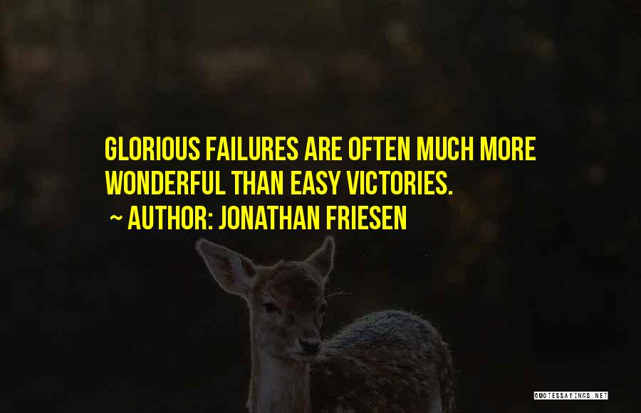 Jonathan Friesen Quotes: Glorious Failures Are Often Much More Wonderful Than Easy Victories.