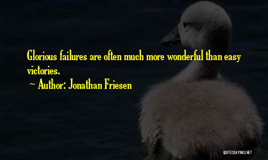 Jonathan Friesen Quotes: Glorious Failures Are Often Much More Wonderful Than Easy Victories.