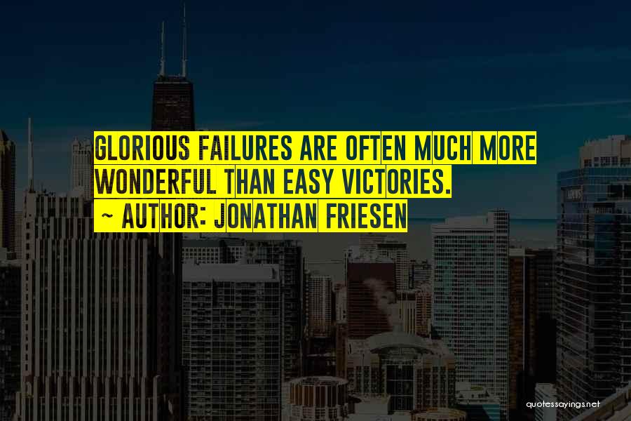Jonathan Friesen Quotes: Glorious Failures Are Often Much More Wonderful Than Easy Victories.