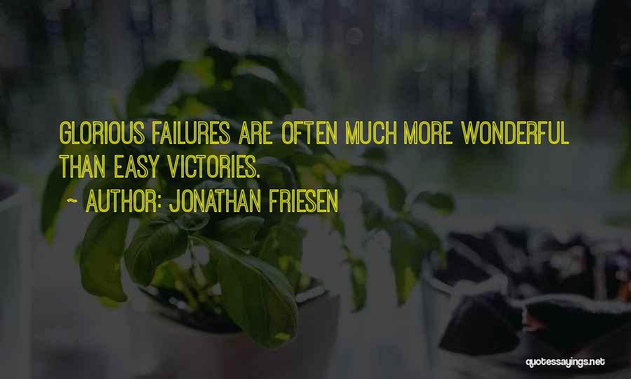 Jonathan Friesen Quotes: Glorious Failures Are Often Much More Wonderful Than Easy Victories.