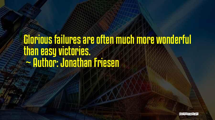 Jonathan Friesen Quotes: Glorious Failures Are Often Much More Wonderful Than Easy Victories.