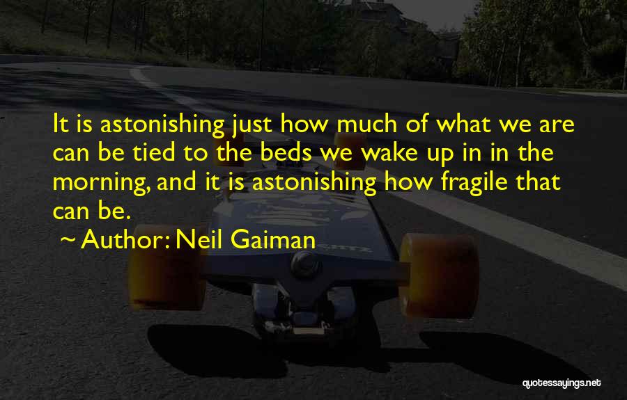 Neil Gaiman Quotes: It Is Astonishing Just How Much Of What We Are Can Be Tied To The Beds We Wake Up In