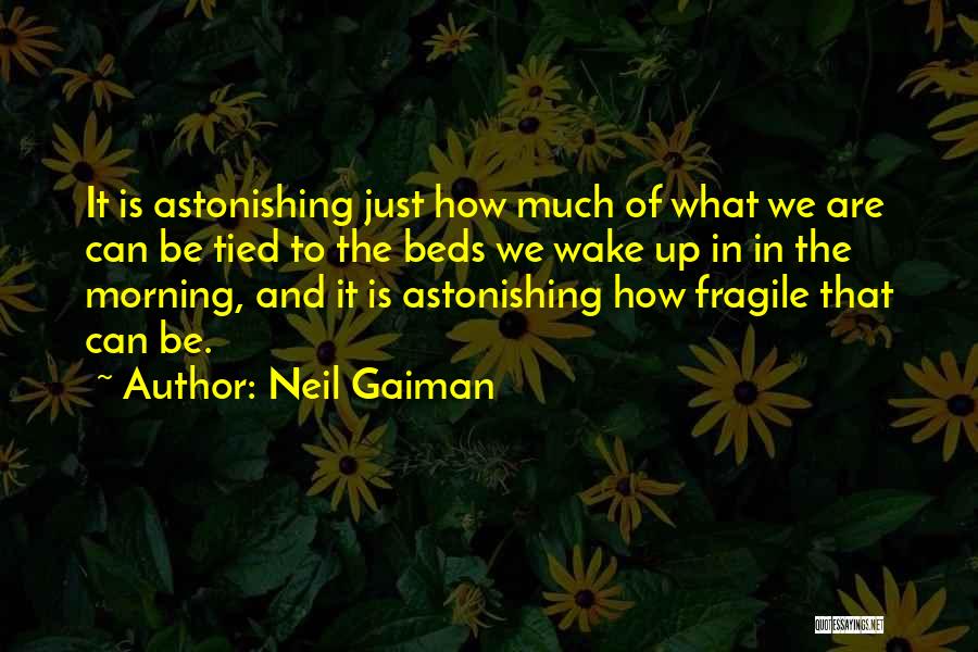 Neil Gaiman Quotes: It Is Astonishing Just How Much Of What We Are Can Be Tied To The Beds We Wake Up In