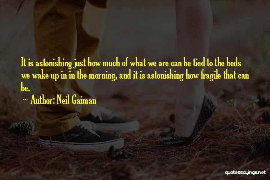 Neil Gaiman Quotes: It Is Astonishing Just How Much Of What We Are Can Be Tied To The Beds We Wake Up In