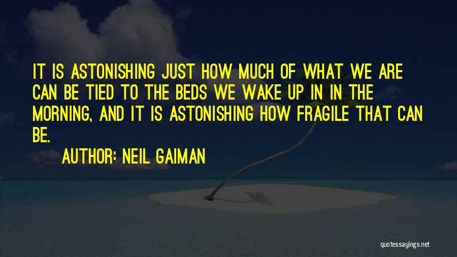 Neil Gaiman Quotes: It Is Astonishing Just How Much Of What We Are Can Be Tied To The Beds We Wake Up In