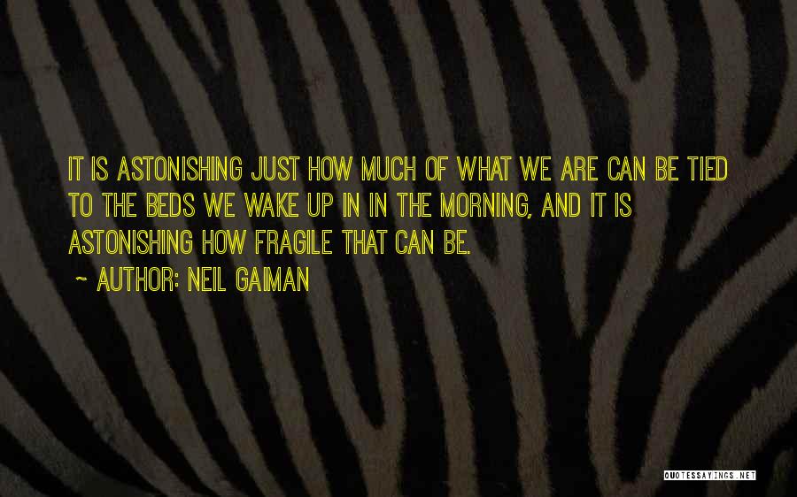 Neil Gaiman Quotes: It Is Astonishing Just How Much Of What We Are Can Be Tied To The Beds We Wake Up In