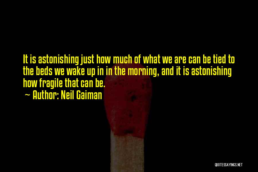 Neil Gaiman Quotes: It Is Astonishing Just How Much Of What We Are Can Be Tied To The Beds We Wake Up In