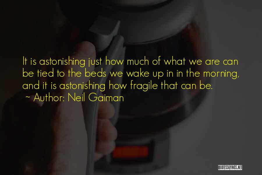 Neil Gaiman Quotes: It Is Astonishing Just How Much Of What We Are Can Be Tied To The Beds We Wake Up In