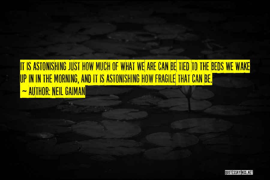 Neil Gaiman Quotes: It Is Astonishing Just How Much Of What We Are Can Be Tied To The Beds We Wake Up In