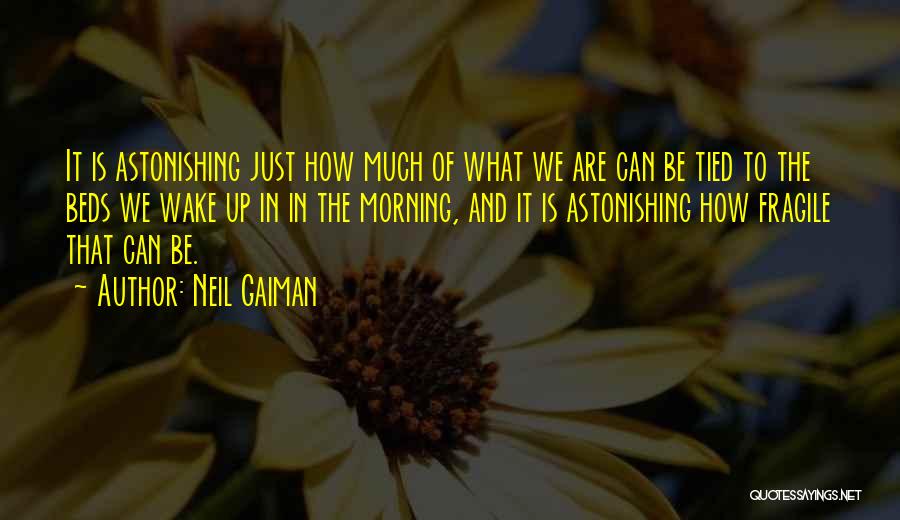 Neil Gaiman Quotes: It Is Astonishing Just How Much Of What We Are Can Be Tied To The Beds We Wake Up In