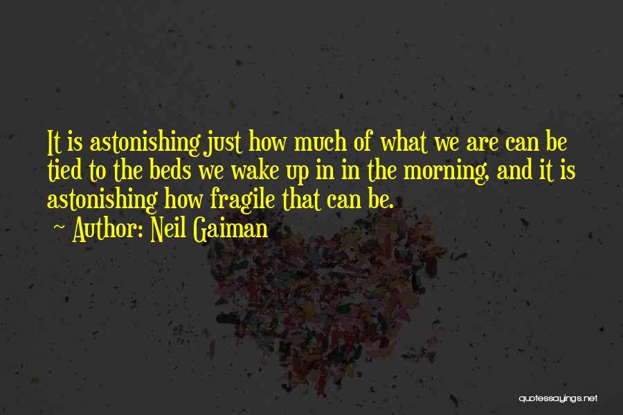 Neil Gaiman Quotes: It Is Astonishing Just How Much Of What We Are Can Be Tied To The Beds We Wake Up In