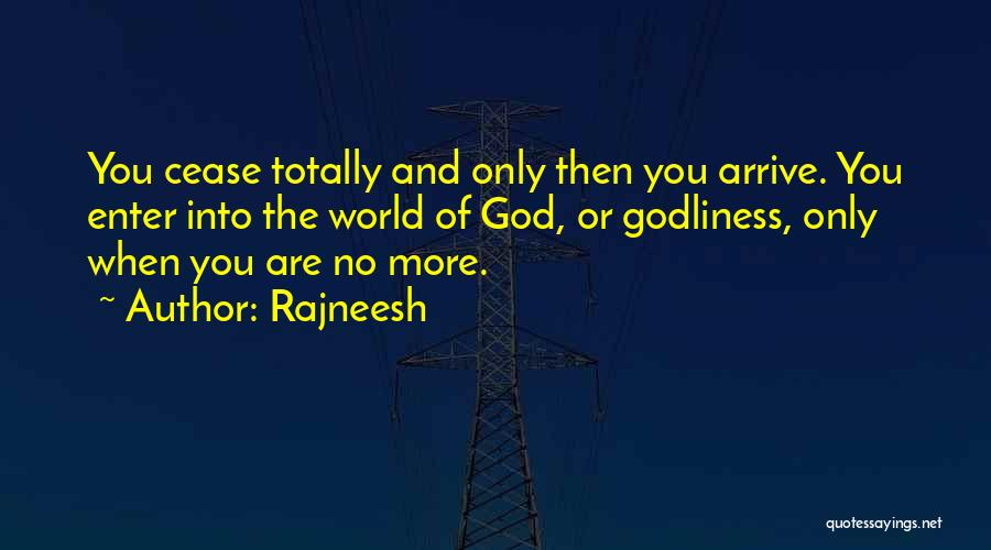 Rajneesh Quotes: You Cease Totally And Only Then You Arrive. You Enter Into The World Of God, Or Godliness, Only When You