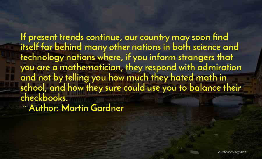 Martin Gardner Quotes: If Present Trends Continue, Our Country May Soon Find Itself Far Behind Many Other Nations In Both Science And Technology