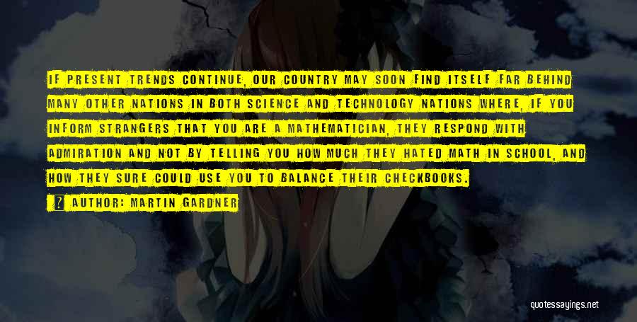 Martin Gardner Quotes: If Present Trends Continue, Our Country May Soon Find Itself Far Behind Many Other Nations In Both Science And Technology