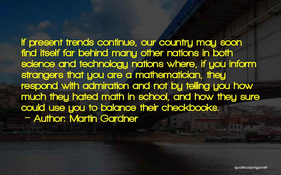 Martin Gardner Quotes: If Present Trends Continue, Our Country May Soon Find Itself Far Behind Many Other Nations In Both Science And Technology