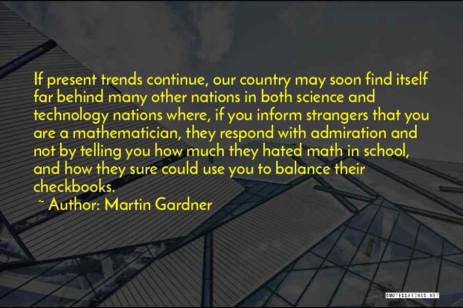 Martin Gardner Quotes: If Present Trends Continue, Our Country May Soon Find Itself Far Behind Many Other Nations In Both Science And Technology