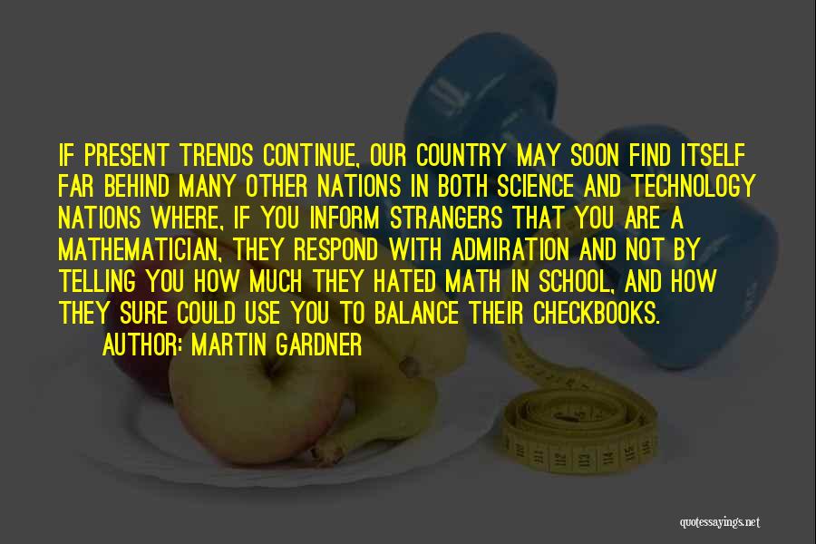 Martin Gardner Quotes: If Present Trends Continue, Our Country May Soon Find Itself Far Behind Many Other Nations In Both Science And Technology
