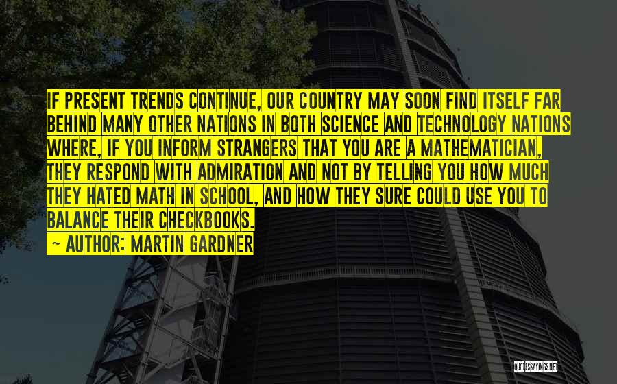 Martin Gardner Quotes: If Present Trends Continue, Our Country May Soon Find Itself Far Behind Many Other Nations In Both Science And Technology