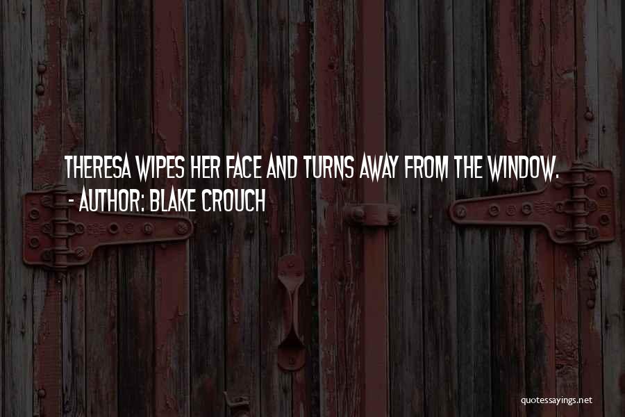 Blake Crouch Quotes: Theresa Wipes Her Face And Turns Away From The Window.