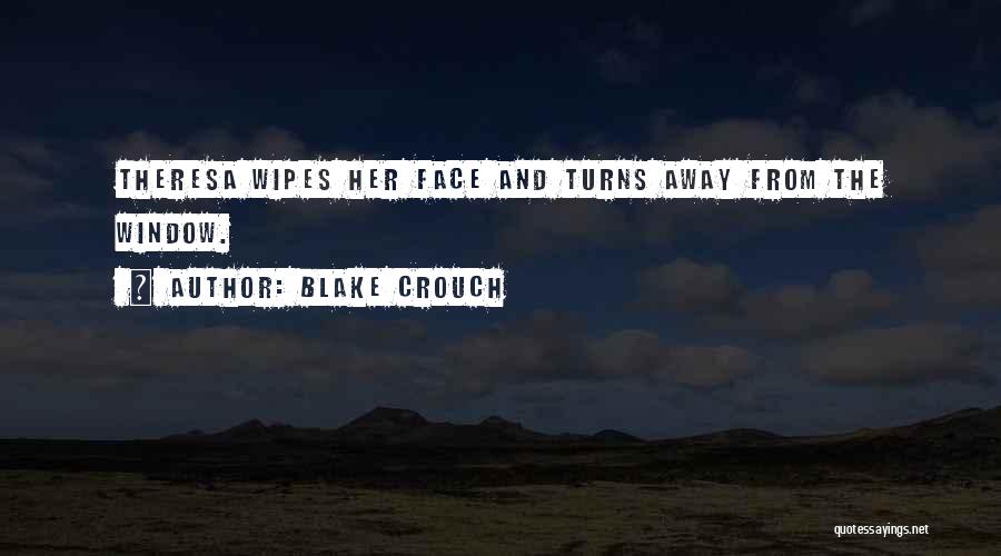 Blake Crouch Quotes: Theresa Wipes Her Face And Turns Away From The Window.