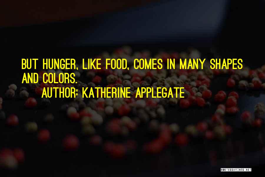 Katherine Applegate Quotes: But Hunger, Like Food, Comes In Many Shapes And Colors.