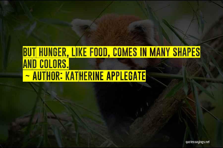 Katherine Applegate Quotes: But Hunger, Like Food, Comes In Many Shapes And Colors.