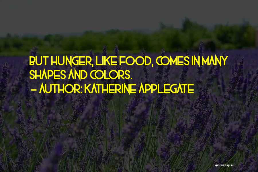 Katherine Applegate Quotes: But Hunger, Like Food, Comes In Many Shapes And Colors.