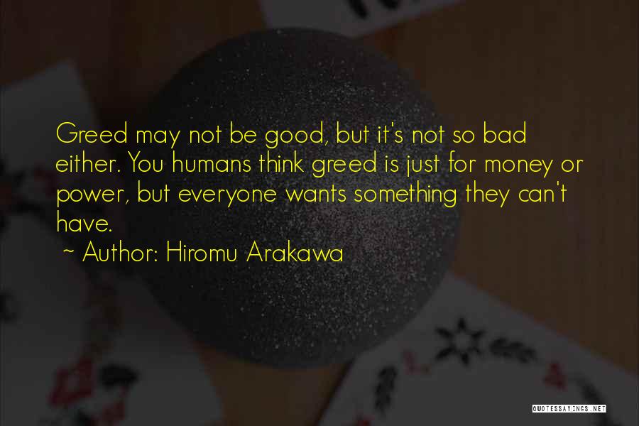 Hiromu Arakawa Quotes: Greed May Not Be Good, But It's Not So Bad Either. You Humans Think Greed Is Just For Money Or