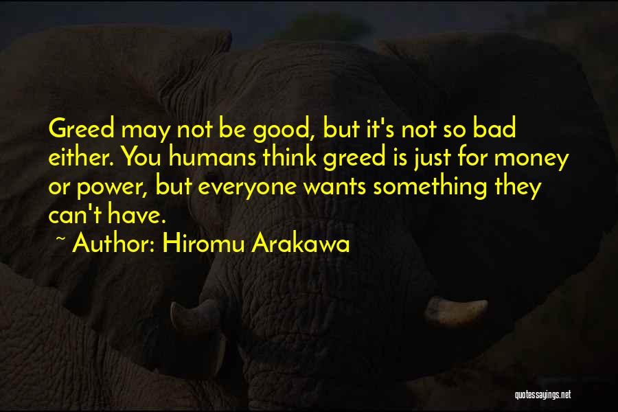 Hiromu Arakawa Quotes: Greed May Not Be Good, But It's Not So Bad Either. You Humans Think Greed Is Just For Money Or