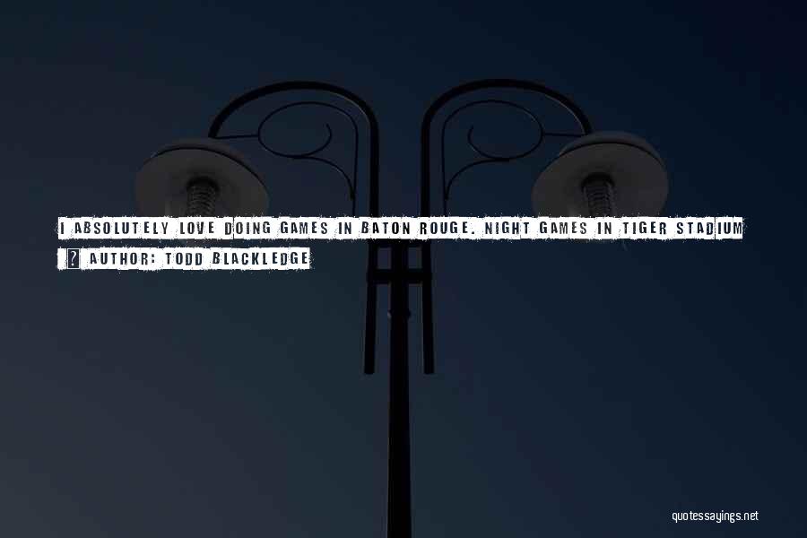 Todd Blackledge Quotes: I Absolutely Love Doing Games In Baton Rouge. Night Games In Tiger Stadium Are A Spectacle And The Food Choices