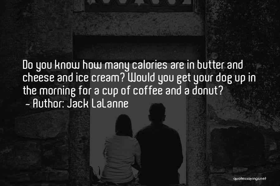 Jack LaLanne Quotes: Do You Know How Many Calories Are In Butter And Cheese And Ice Cream? Would You Get Your Dog Up