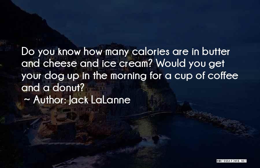 Jack LaLanne Quotes: Do You Know How Many Calories Are In Butter And Cheese And Ice Cream? Would You Get Your Dog Up