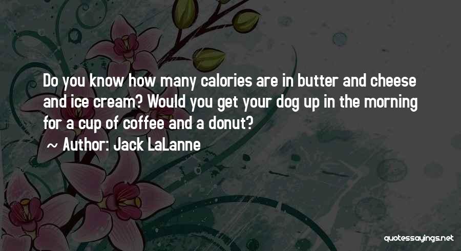 Jack LaLanne Quotes: Do You Know How Many Calories Are In Butter And Cheese And Ice Cream? Would You Get Your Dog Up