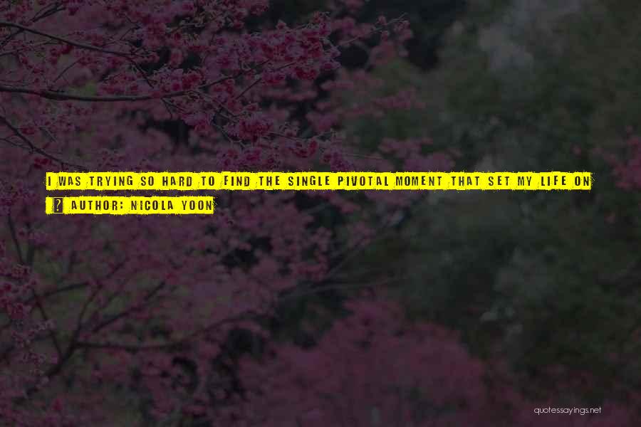 Nicola Yoon Quotes: I Was Trying So Hard To Find The Single Pivotal Moment That Set My Life On Its Path. The Moment