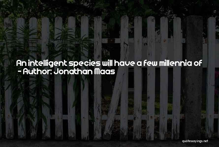 Jonathan Maas Quotes: An Intelligent Species Will Have A Few Millennia Of Development, A Few Centuries Of Glory, And Will Then Become So