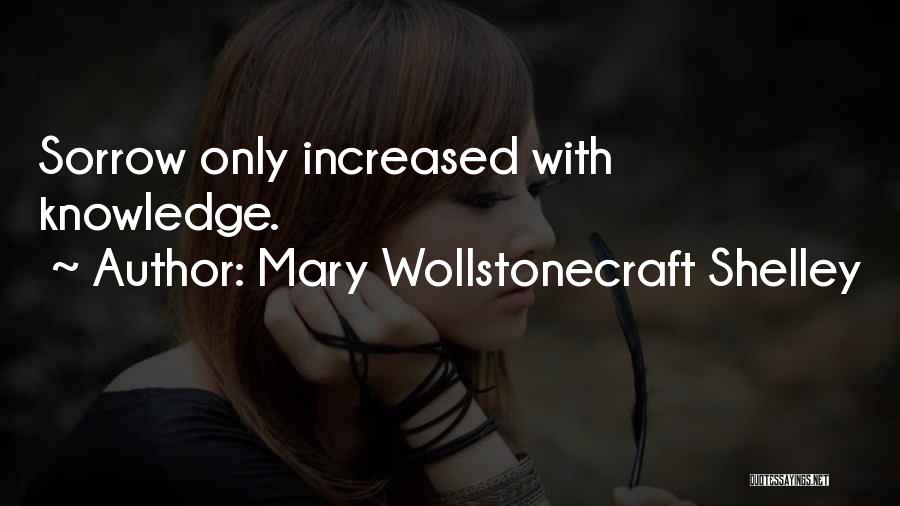 Mary Wollstonecraft Shelley Quotes: Sorrow Only Increased With Knowledge.