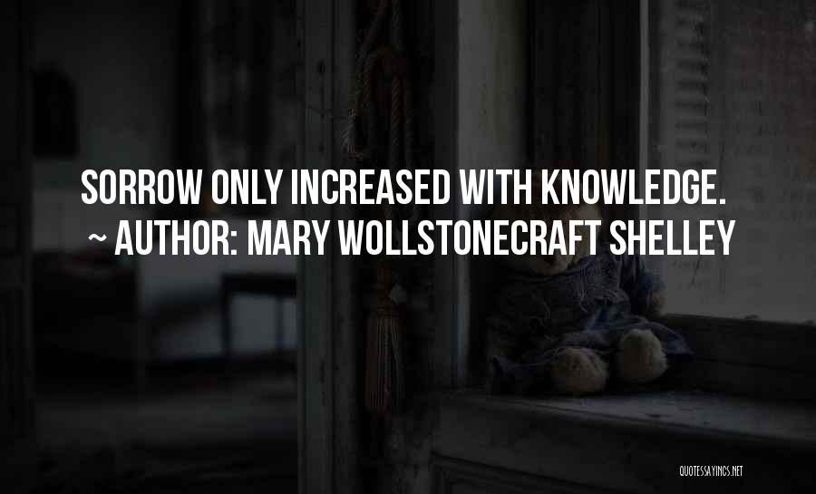 Mary Wollstonecraft Shelley Quotes: Sorrow Only Increased With Knowledge.