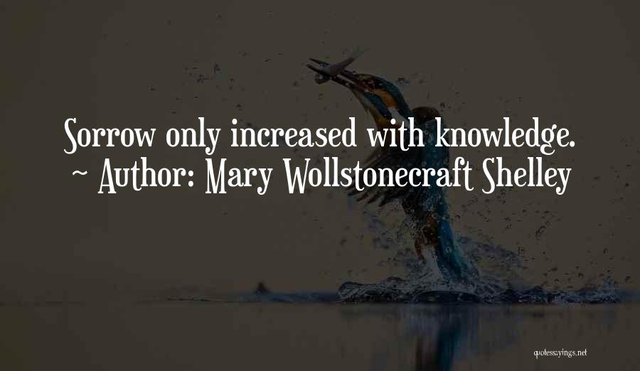 Mary Wollstonecraft Shelley Quotes: Sorrow Only Increased With Knowledge.