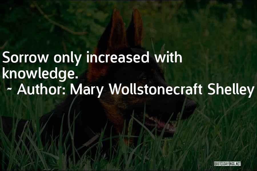 Mary Wollstonecraft Shelley Quotes: Sorrow Only Increased With Knowledge.