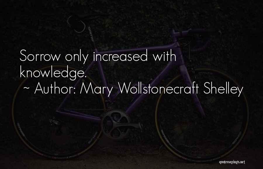 Mary Wollstonecraft Shelley Quotes: Sorrow Only Increased With Knowledge.