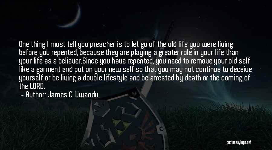 James C. Uwandu Quotes: One Thing I Must Tell You Preacher Is To Let Go Of The Old Life You Were Living Before You