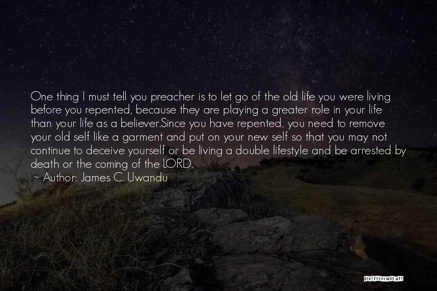 James C. Uwandu Quotes: One Thing I Must Tell You Preacher Is To Let Go Of The Old Life You Were Living Before You