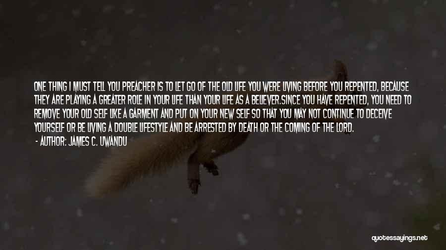 James C. Uwandu Quotes: One Thing I Must Tell You Preacher Is To Let Go Of The Old Life You Were Living Before You