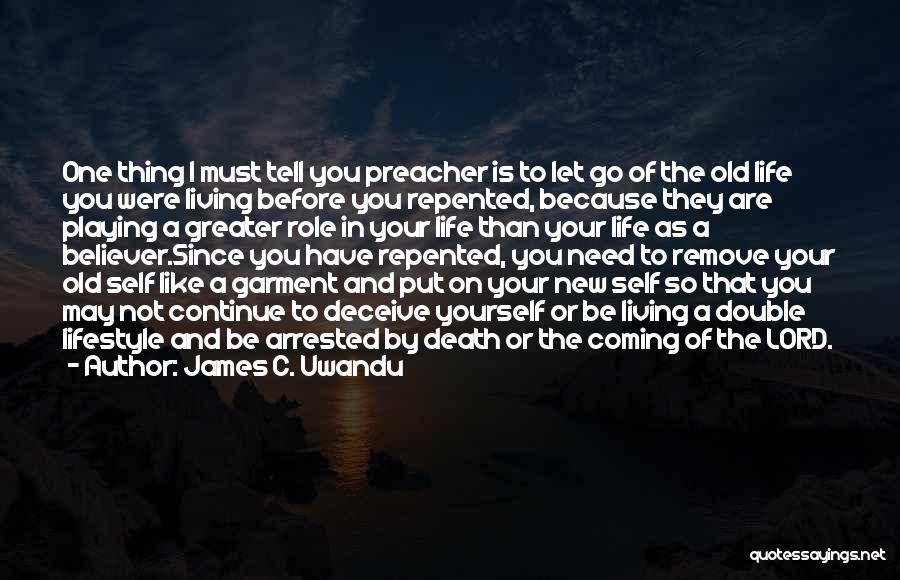 James C. Uwandu Quotes: One Thing I Must Tell You Preacher Is To Let Go Of The Old Life You Were Living Before You