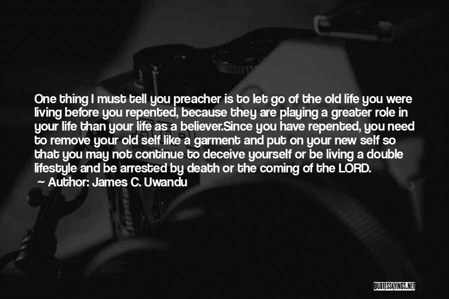 James C. Uwandu Quotes: One Thing I Must Tell You Preacher Is To Let Go Of The Old Life You Were Living Before You