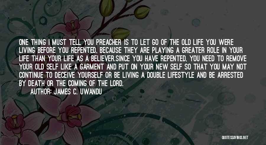 James C. Uwandu Quotes: One Thing I Must Tell You Preacher Is To Let Go Of The Old Life You Were Living Before You