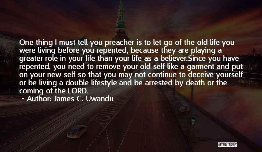 James C. Uwandu Quotes: One Thing I Must Tell You Preacher Is To Let Go Of The Old Life You Were Living Before You