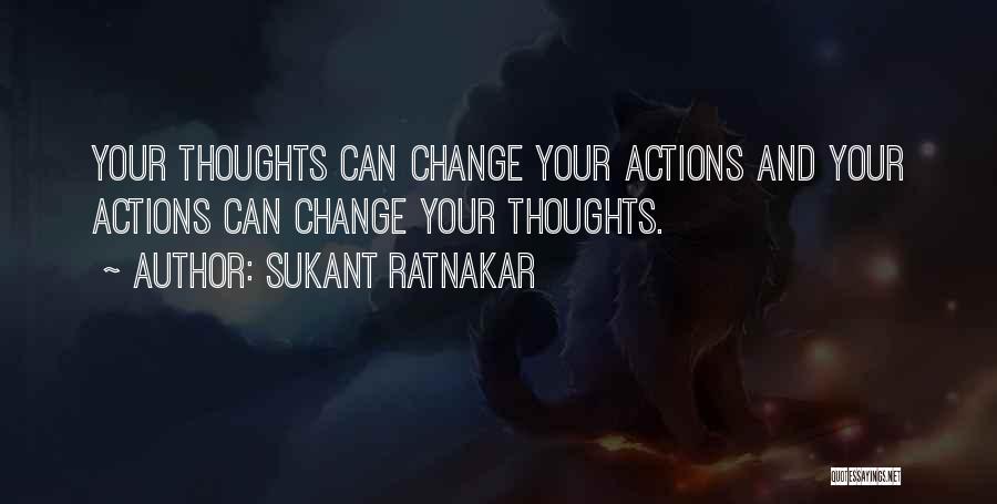 Sukant Ratnakar Quotes: Your Thoughts Can Change Your Actions And Your Actions Can Change Your Thoughts.